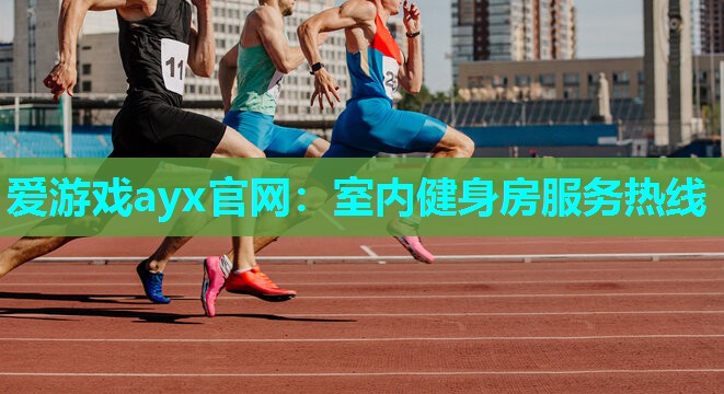 爱游戏ayx官网：室内健身房服务热线