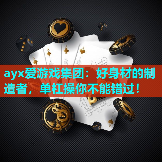 ayx爱游戏集团：好身材的制造者，单杠操你不能错过！