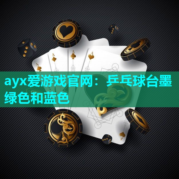 ayx爱游戏官网：乒乓球台墨绿色和蓝色