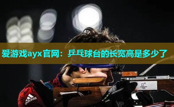 爱游戏ayx官网：乒乓球台的长宽高是多少了