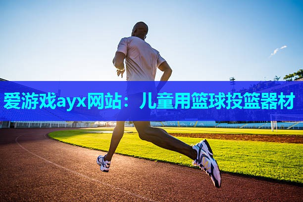 爱游戏ayx网站：儿童用篮球投篮器材