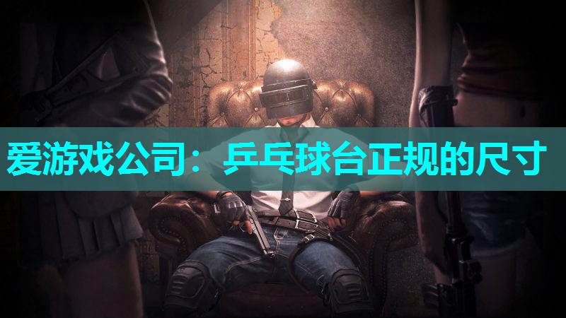 爱游戏公司：乒乓球台正规的尺寸