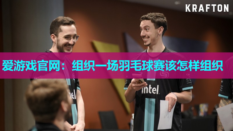 爱游戏官网：组织一场羽毛球赛该怎样组织