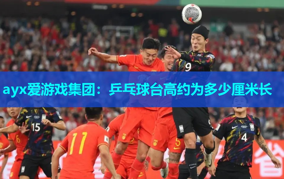 ayx爱游戏集团：乒乓球台高约为多少厘米长