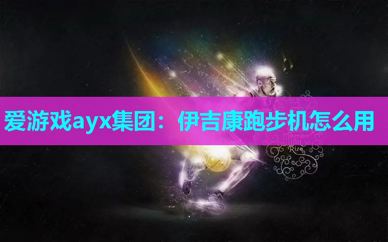 爱游戏ayx集团：伊吉康跑步机怎么用