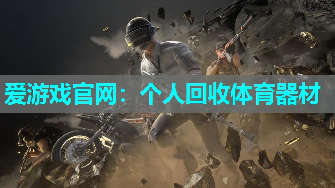 爱游戏官网：个人回收体育器材