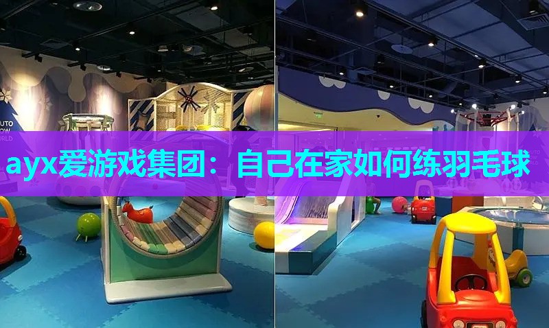 ayx爱游戏集团：自己在家如何练羽毛球