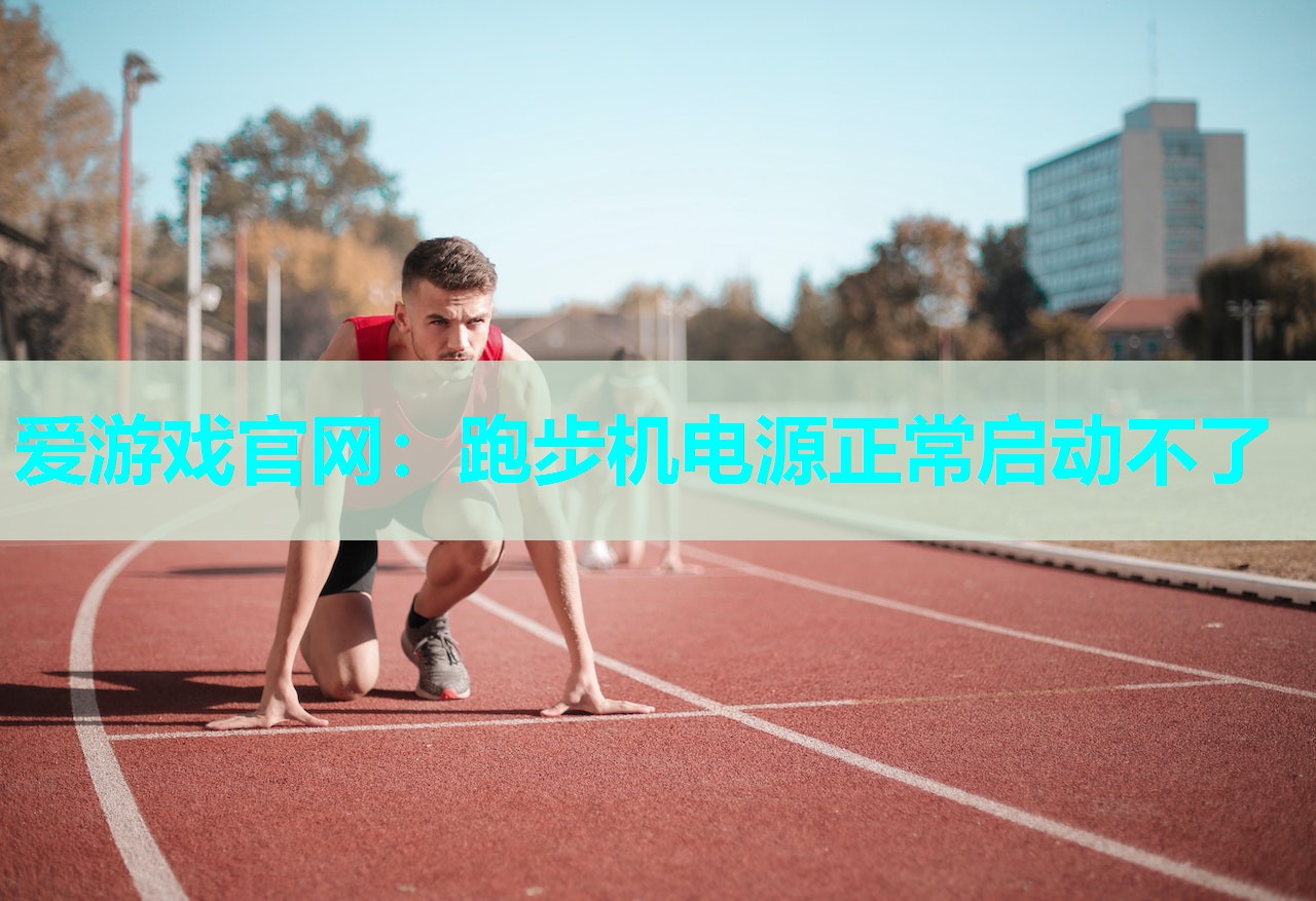 爱游戏官网：跑步机电源正常启动不了