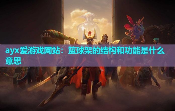 ayx爱游戏网站：篮球架的结构和功能是什么意思