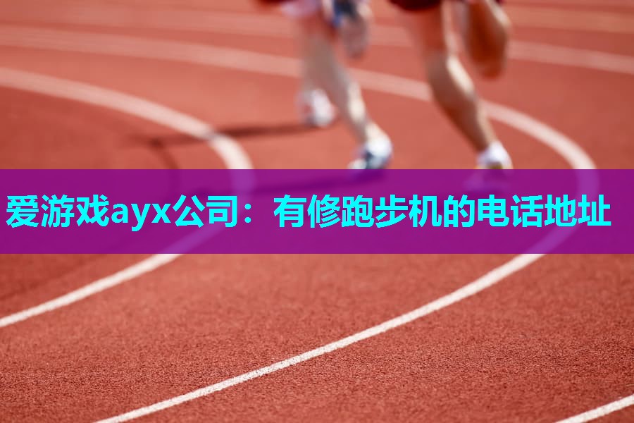 爱游戏ayx公司：有修跑步机的电话地址