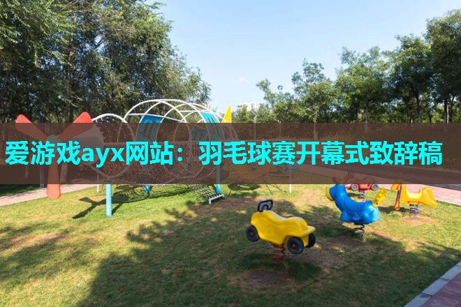 爱游戏ayx网站：羽毛球赛开幕式致辞稿