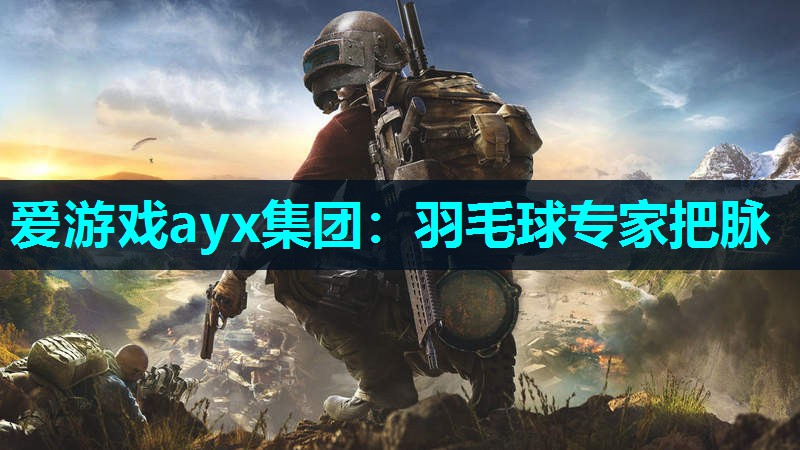 爱游戏ayx集团：羽毛球专家把脉