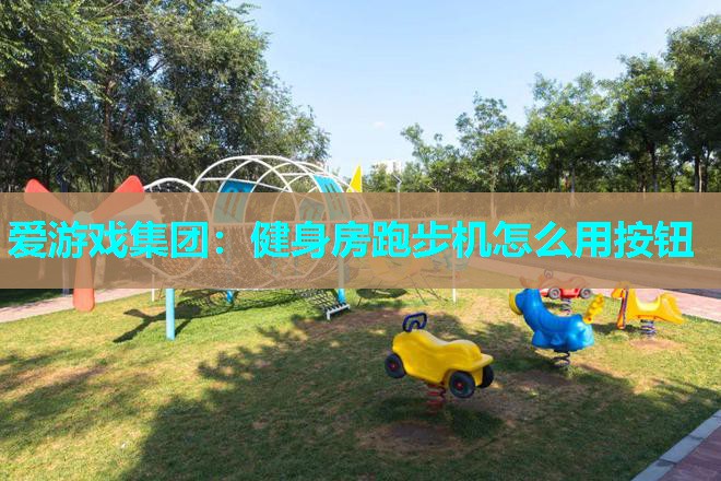 爱游戏集团：健身房跑步机怎么用按钮