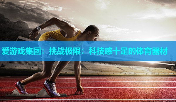 爱游戏集团：挑战极限：科技感十足的体育器材