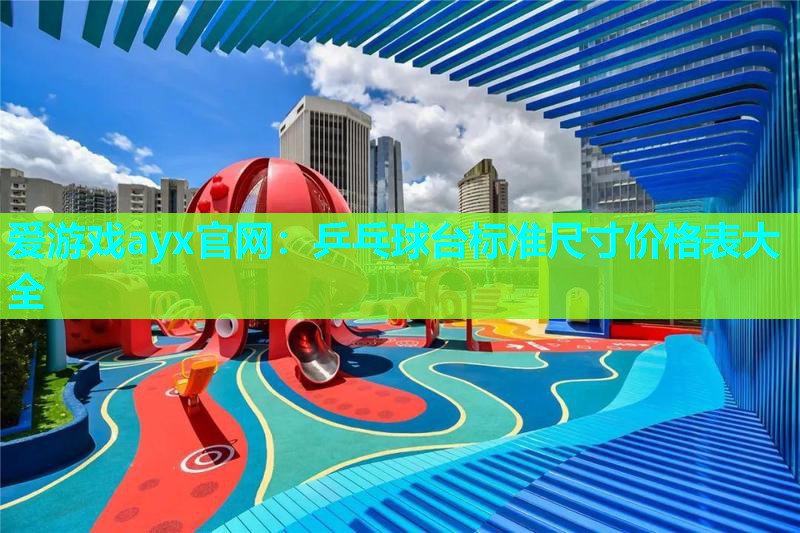 爱游戏ayx官网：乒乓球台标准尺寸价格表大全