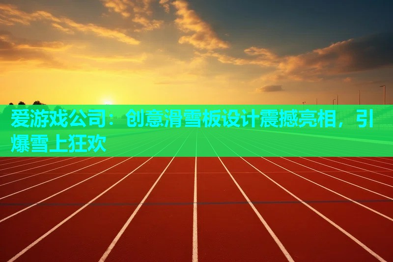爱游戏公司：创意滑雪板设计震撼亮相，引爆雪上狂欢