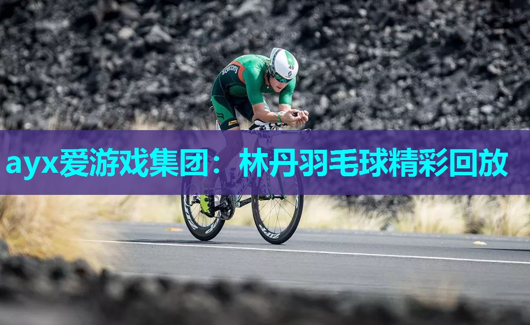 ayx爱游戏集团：林丹羽毛球精彩回放