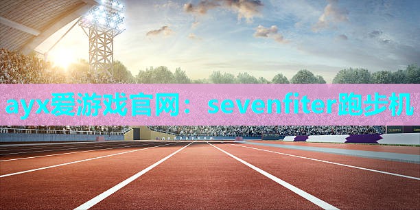 ayx爱游戏官网：sevenfiter跑步机