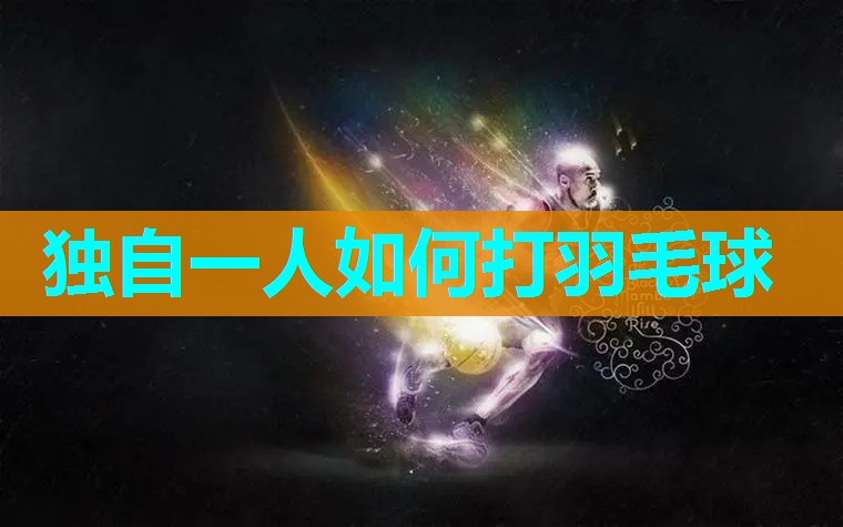 独自一人如何打羽毛球