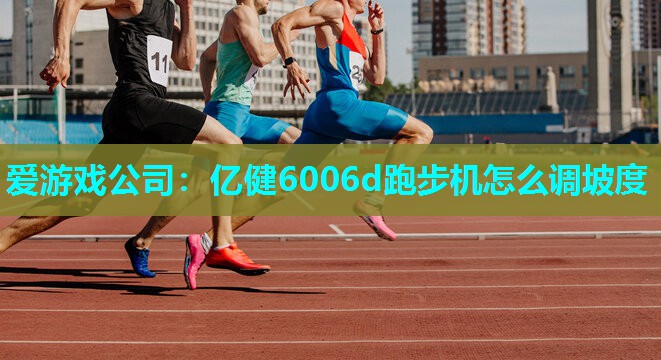 爱游戏公司：亿健6006d跑步机怎么调坡度
