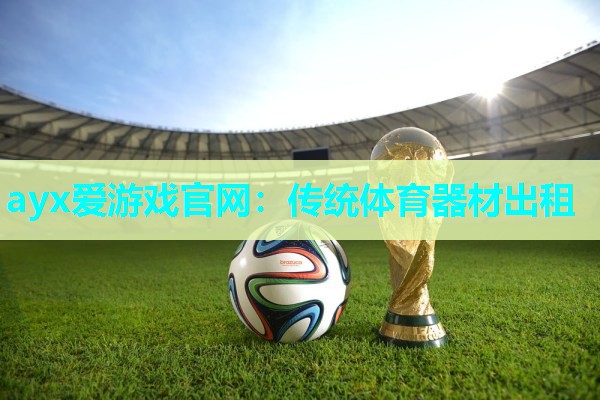 ayx爱游戏官网：传统体育器材出租