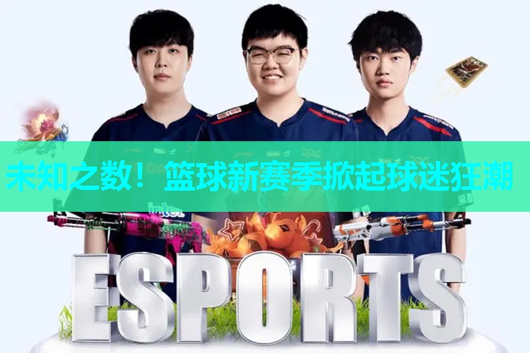 未知之数！篮球新赛季掀起球迷狂潮