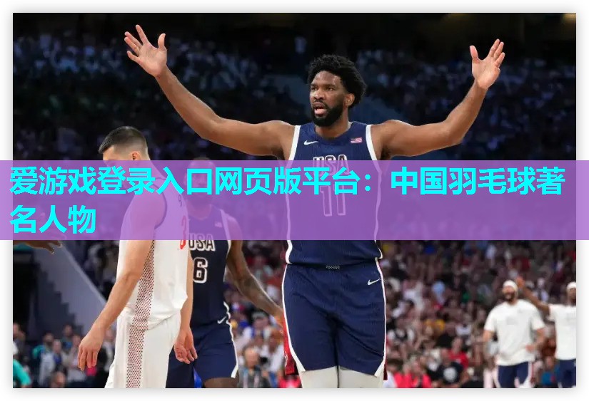 爱游戏登录入口网页版平台：中国羽毛球著名人物