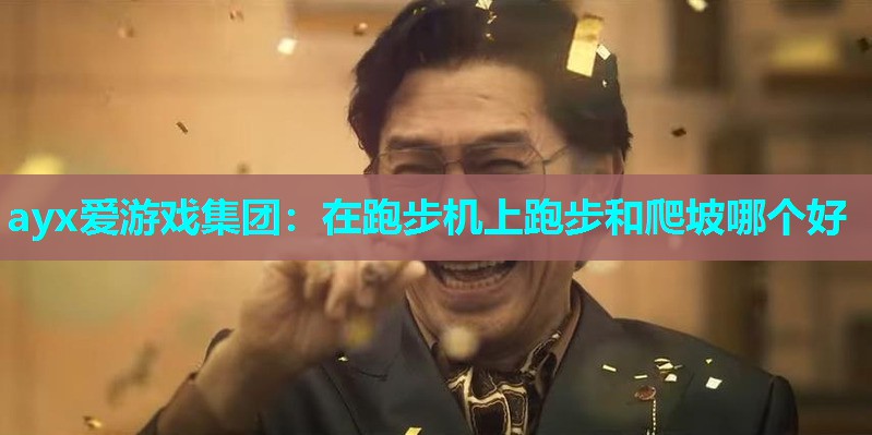 ayx爱游戏集团：在跑步机上跑步和爬坡哪个好