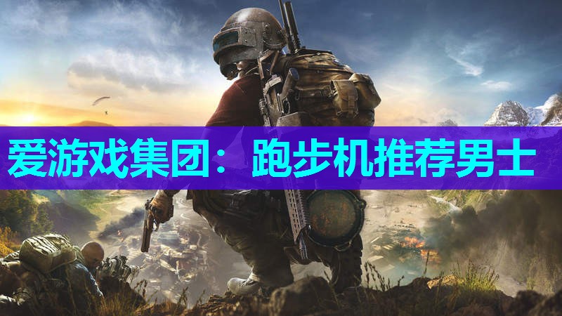 爱游戏集团：跑步机推荐男士