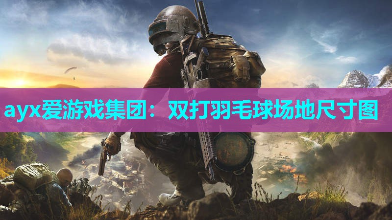 ayx爱游戏集团：双打羽毛球场地尺寸图