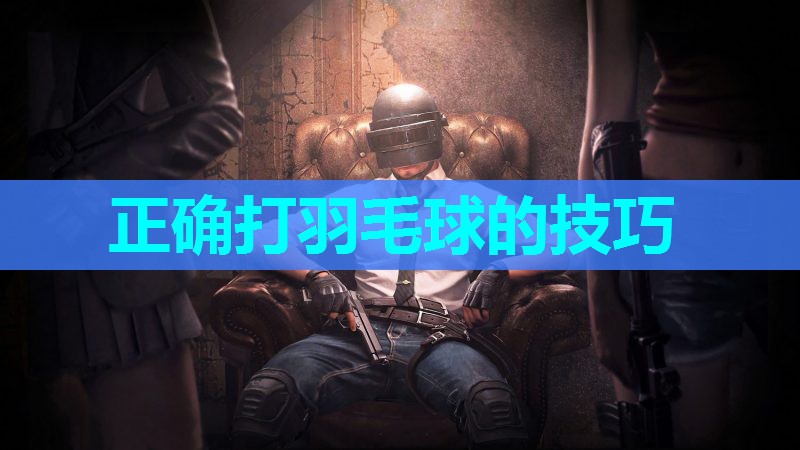 正确打羽毛球的技巧