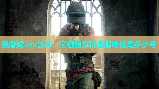 爱游戏ayx公司：亿健跑步机客服电话是多少号