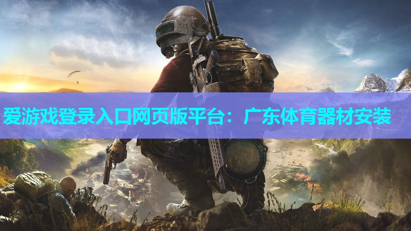 爱游戏登录入口网页版平台：广东体育器材安装