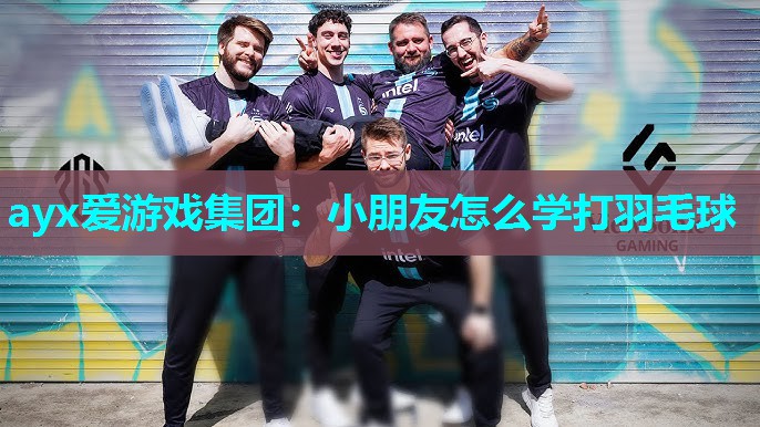ayx爱游戏集团：小朋友怎么学打羽毛球