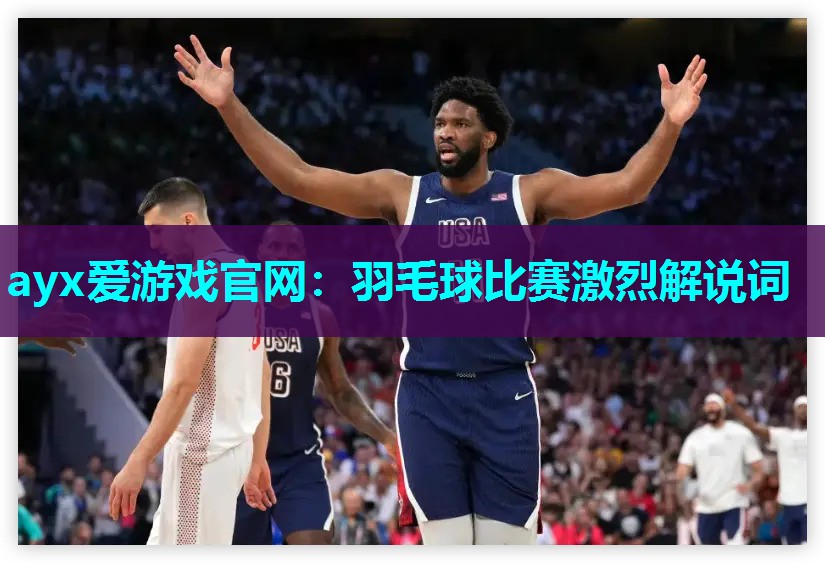 ayx爱游戏官网：羽毛球比赛激烈解说词