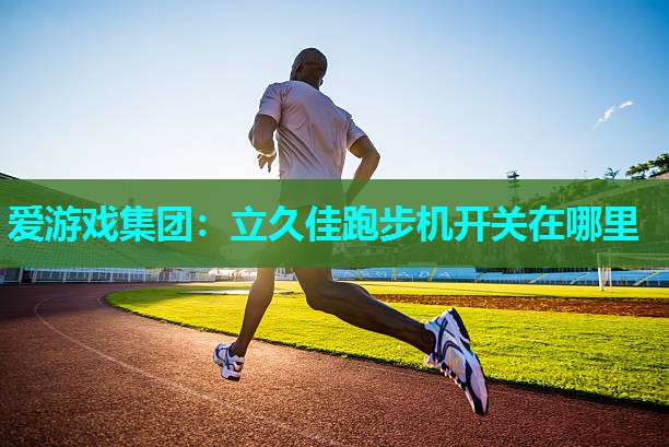 爱游戏集团：立久佳跑步机开关在哪里