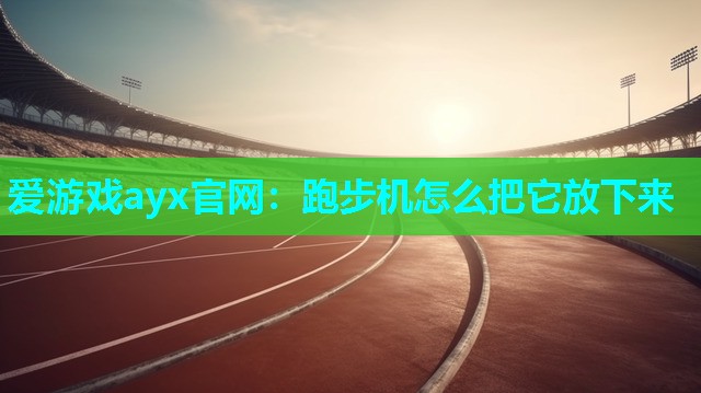 爱游戏ayx官网：跑步机怎么把它放下来