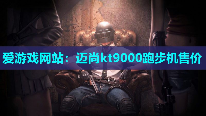 爱游戏网站：迈尚kt9000跑步机售价