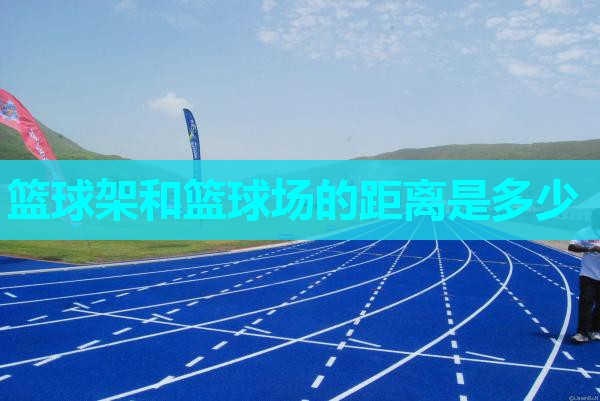 篮球架和篮球场的距离是多少