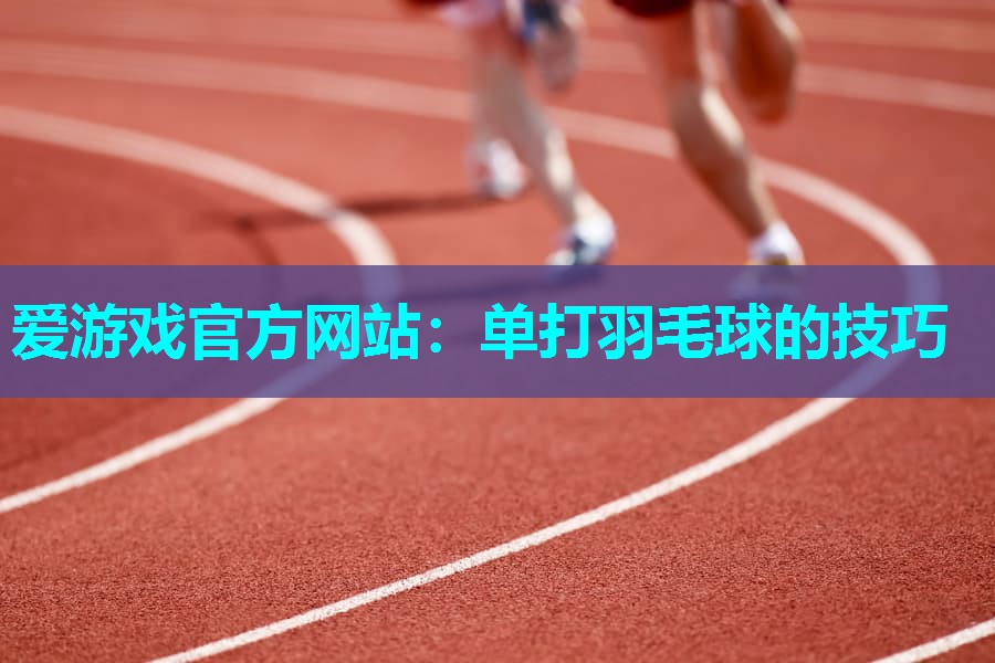 单打羽毛球的技巧