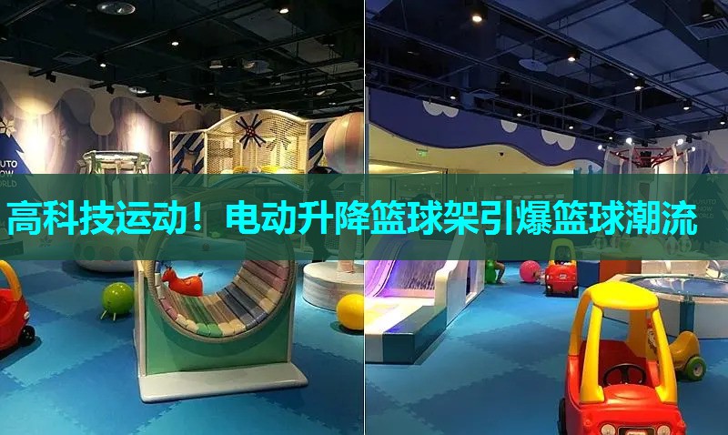 高科技运动！电动升降篮球架引爆篮球潮流