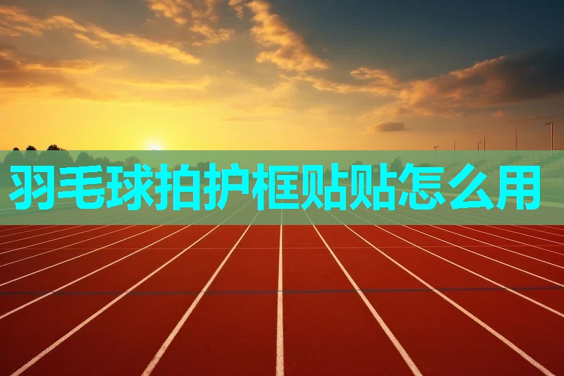 羽毛球拍护框贴贴怎么用