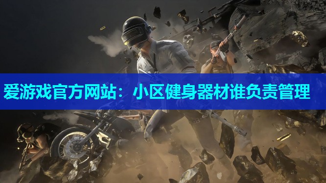 小区健身器材谁负责管理