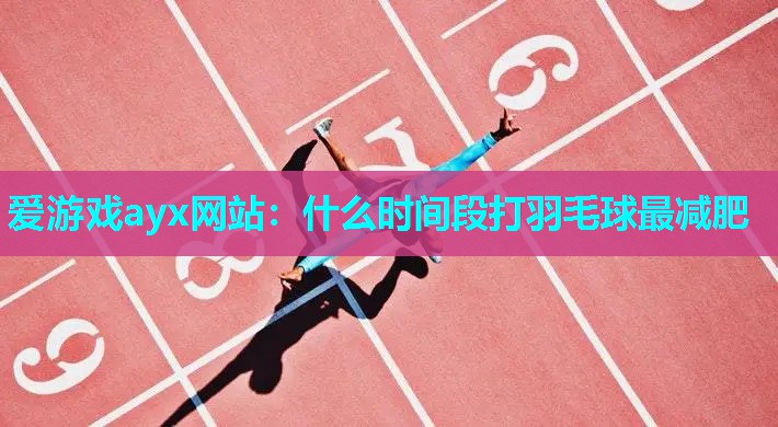 什么时间段打羽毛球最减肥