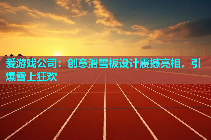 创意滑雪板设计震撼亮相，引爆雪上狂欢
