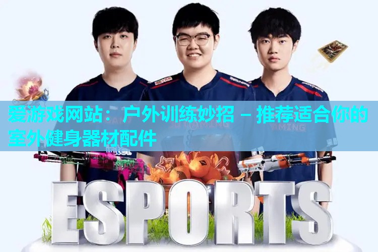 户外训练妙招 – 推荐适合你的室外健身器材配件