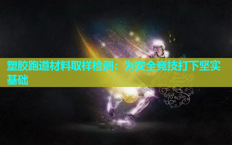 塑胶跑道材料取样检测：为安全竞技打下坚实基础
