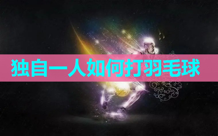 独自一人如何打羽毛球