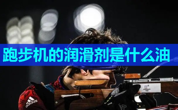 跑步机的润滑剂是什么油