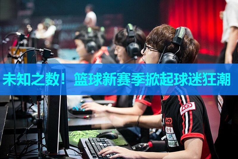 未知之数！篮球新赛季掀起球迷狂潮